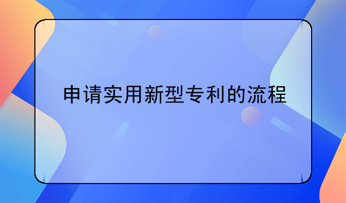 申请实用新型专利的流程