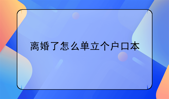 离婚了怎么单立个户口本