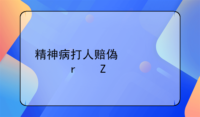 精神病打人赔偿标准最新