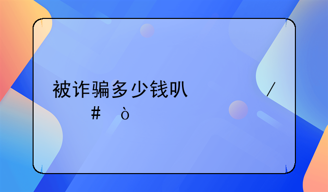 被诈骗多少钱可以立案？