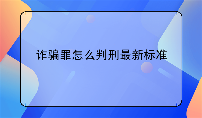 诈骗罪怎么判刑最新标准