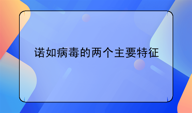 诺如病毒的两个主要特征