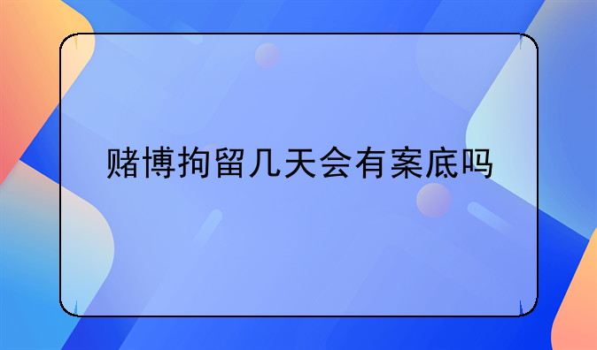 赌博拘留几天会有案底吗