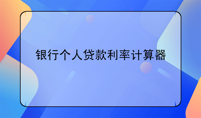 银行个人贷款利率计算器