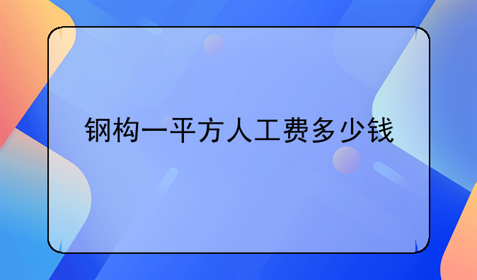 钢构一平方人工费多少钱