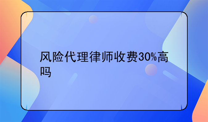 风险代理律师收费30%高吗