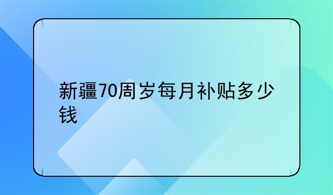 新疆70周岁每月补贴多少钱
