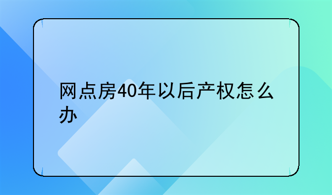 网点房40年以后产权怎么办