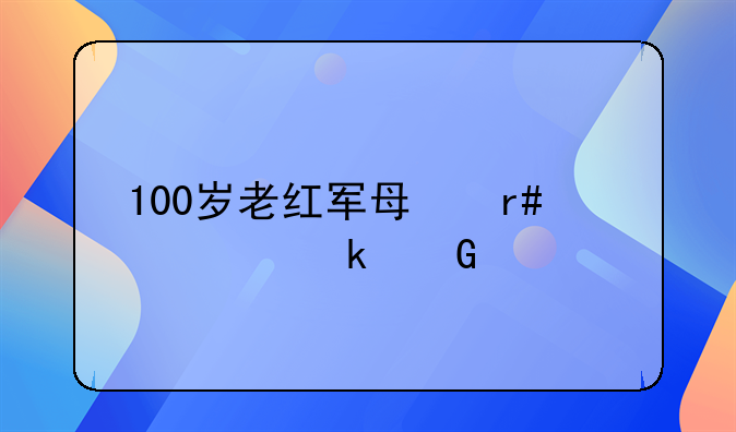 100岁老红军每月领多少工资