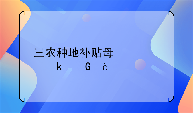 三农种地补贴每亩补多少？