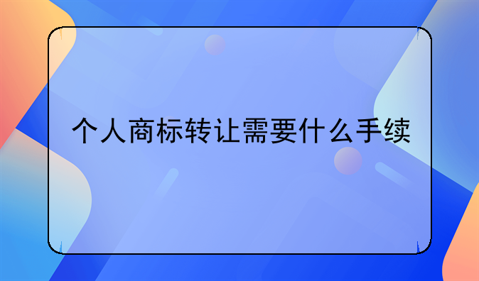 个人商标转让需要什么手续