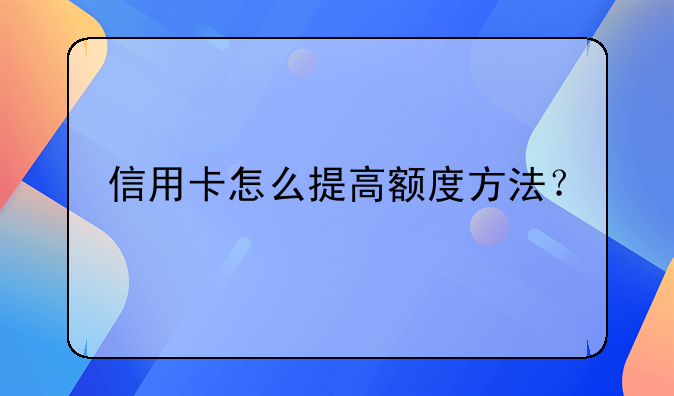 信用卡怎么提高额度方法？