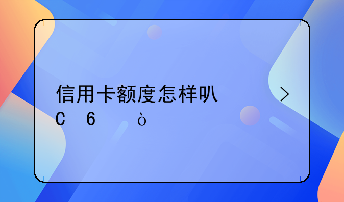 信用卡额度怎样可以提升？