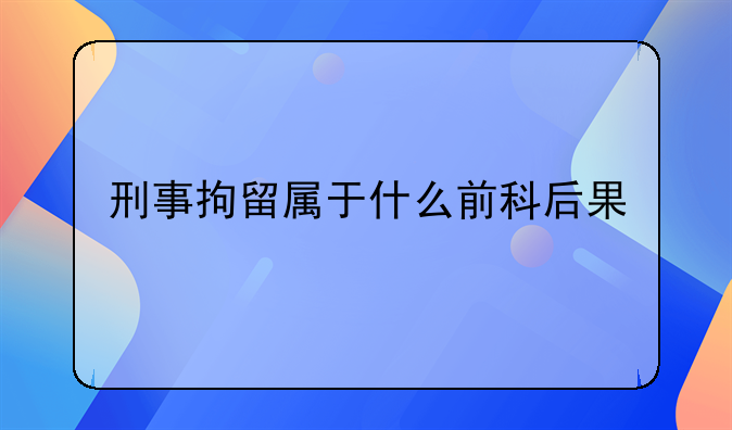 刑事拘留属于什么前科后果