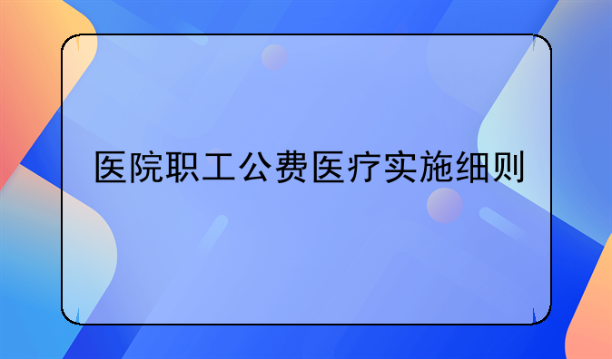 医院职工公费医疗实施细则
