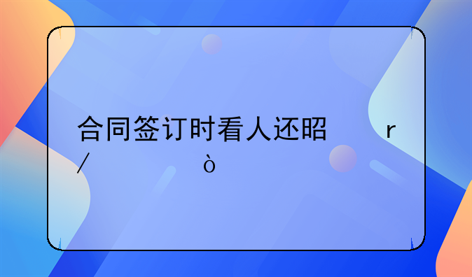 合同签订时看人还是看章？