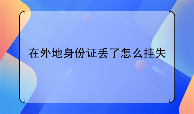 在外地身份证丢了怎么挂失
