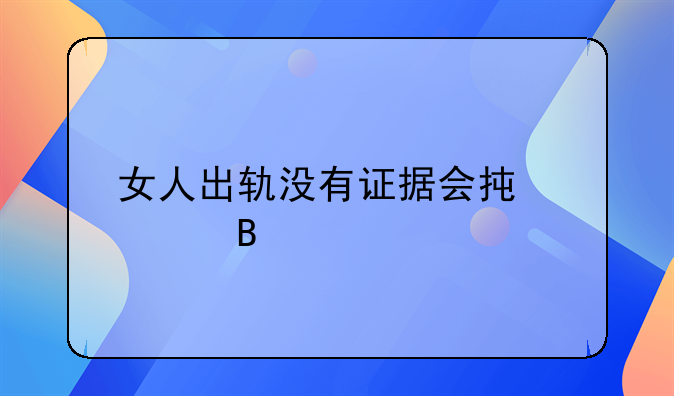 女人出轨没有证据会承认吗