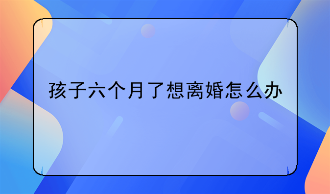 孩子六个月了想离婚怎么办