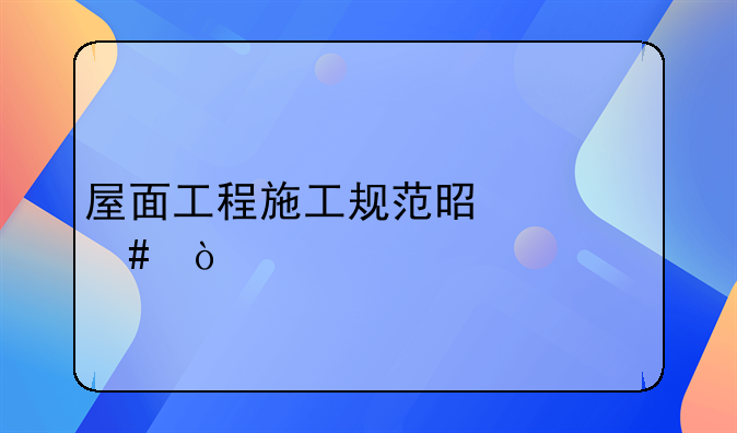 屋面工程施工规范是什么？