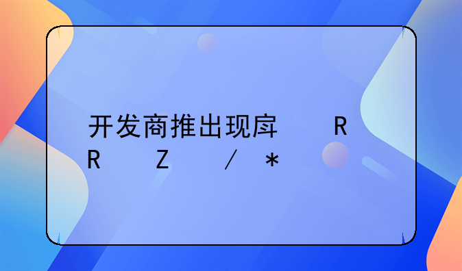 开发商推出现房销售新趋势