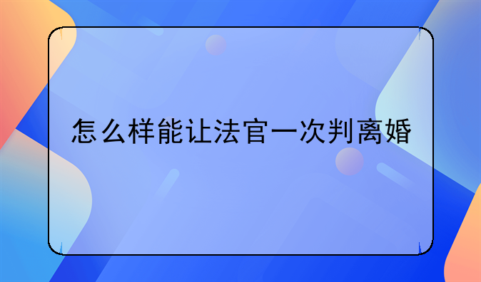 怎么样能让法官一次判离婚