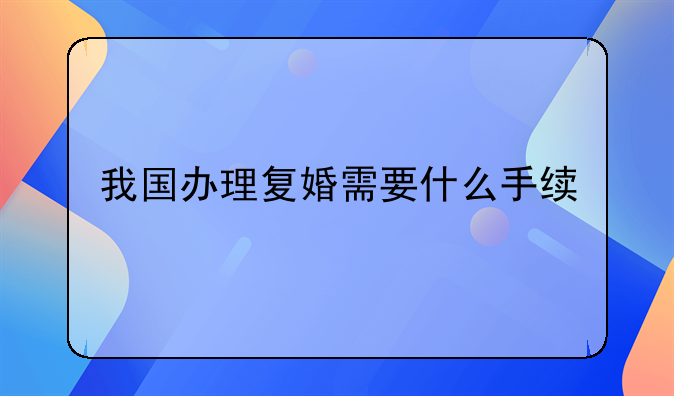 我国办理复婚需要什么手续