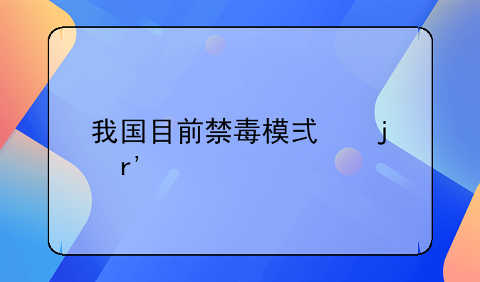 我国目前禁毒模式的有什么