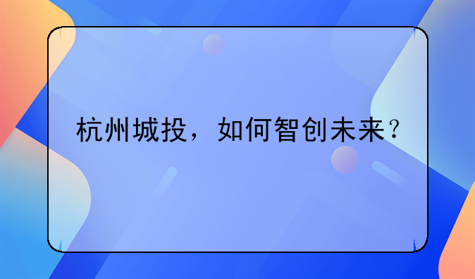 杭州城投，如何智创未来？
