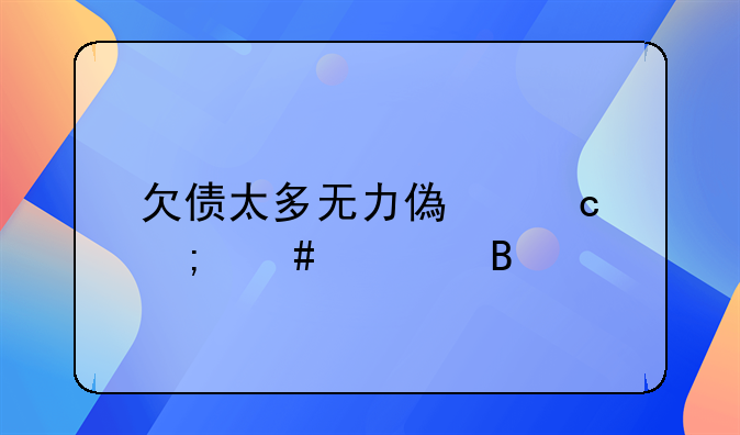 欠债太多无力偿还怎么处理