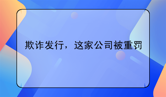 欺诈发行，这家公司被重罚