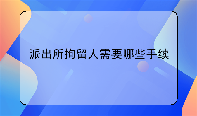 派出所拘留人需要哪些手续