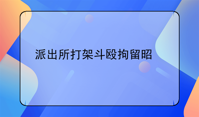 派出所打架斗殴拘留是几天