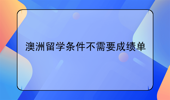 澳洲留学条件不需要成绩单