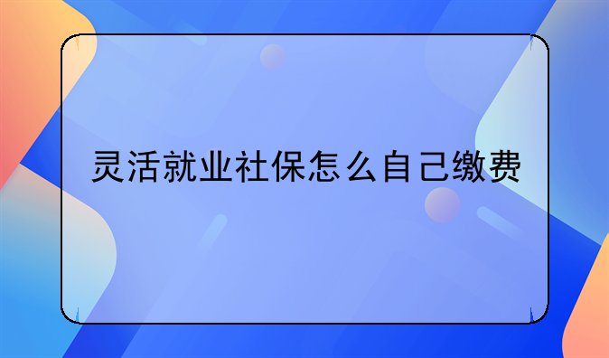 灵活就业社保怎么自己缴费