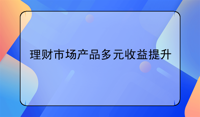 理财市场产品多元收益提升