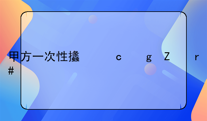 甲方一次性支付乙方月工资