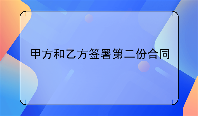 甲方和乙方签署第二份合同
