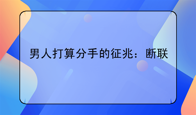 男人打算分手的征兆：断联