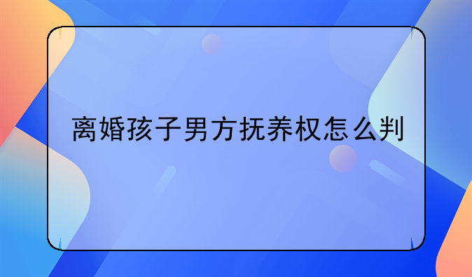 离婚孩子男方抚养权怎么判