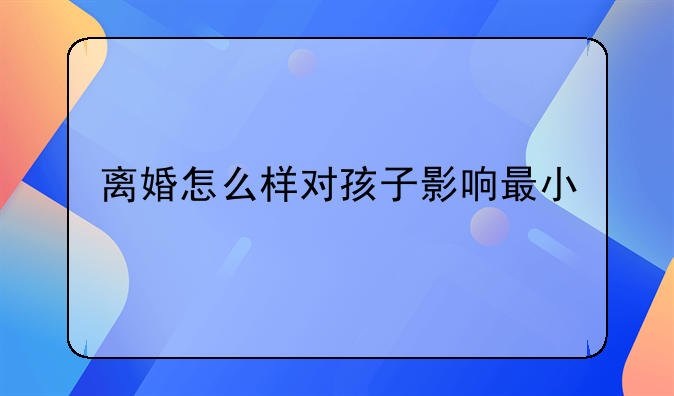 离婚怎么样对孩子影响最小