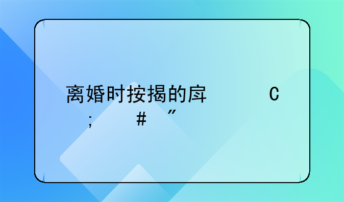 离婚时按揭的房子怎么分割