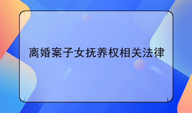 离婚案子女抚养权相关法律