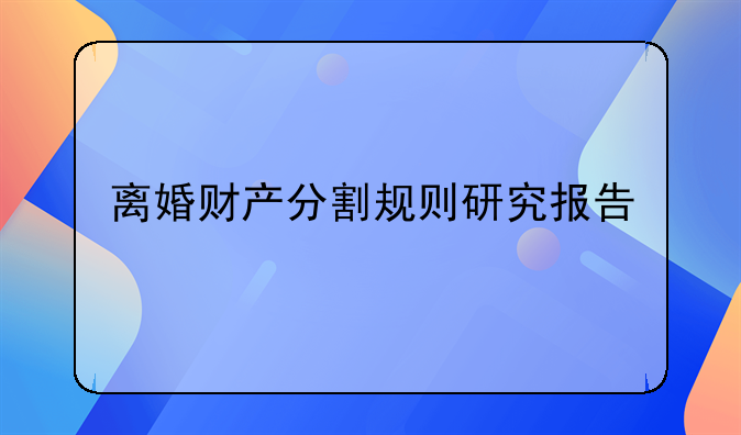 离婚财产分割规则研究报告