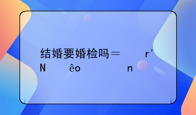 结婚要婚检吗？有哪些项目