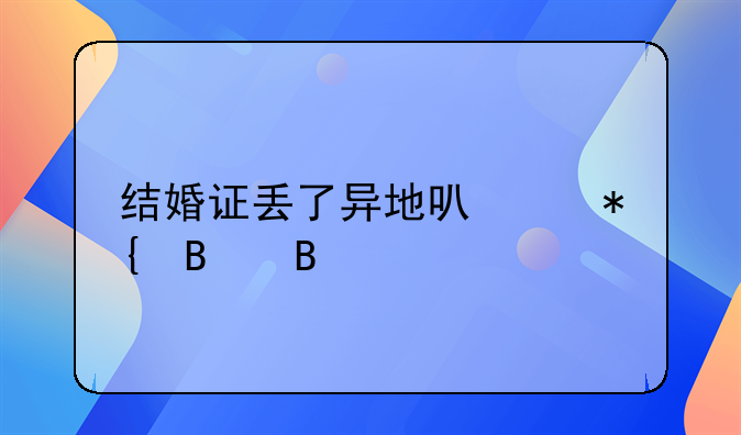结婚证丢了异地可以办理吗