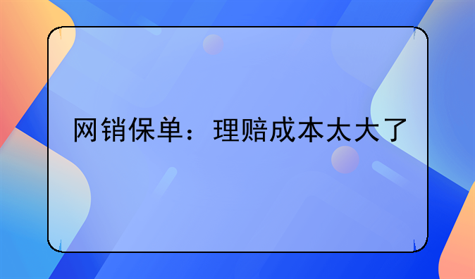 网销保单：理赔成本太大了