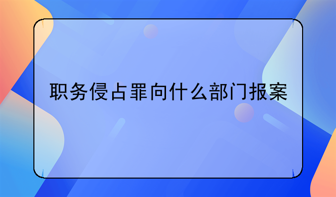职务侵占罪向什么部门报案