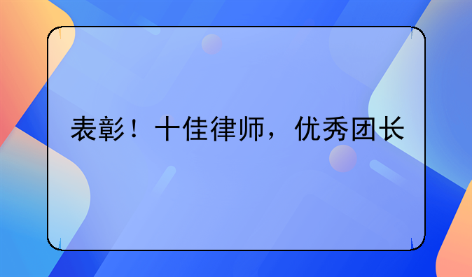 表彰！十佳律师，优秀团长