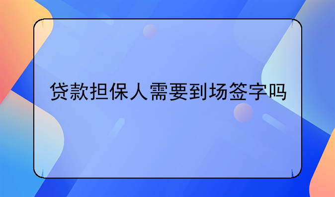 贷款担保人需要到场签字吗